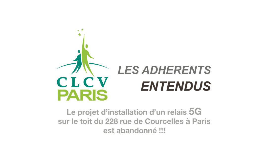 LES ADHERENTS CLCV ENTENDUS. Le projet d’installation d’un relais 5G sur le toit du 228 rue de Courcelles à Paris est abandonné !!!